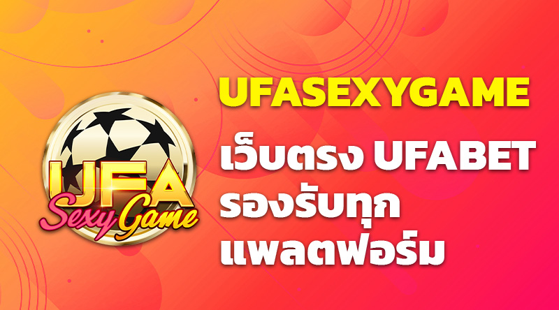 UFASEXYGAME เว็บตรง UFABET รองรับทุกแพลตฟอร์ม