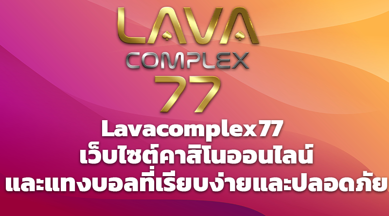 Lavacomplex77 เว็บไซต์คาสิโนออนไลน์และแทงบอลที่เรียบง่ายและปลอดภัย