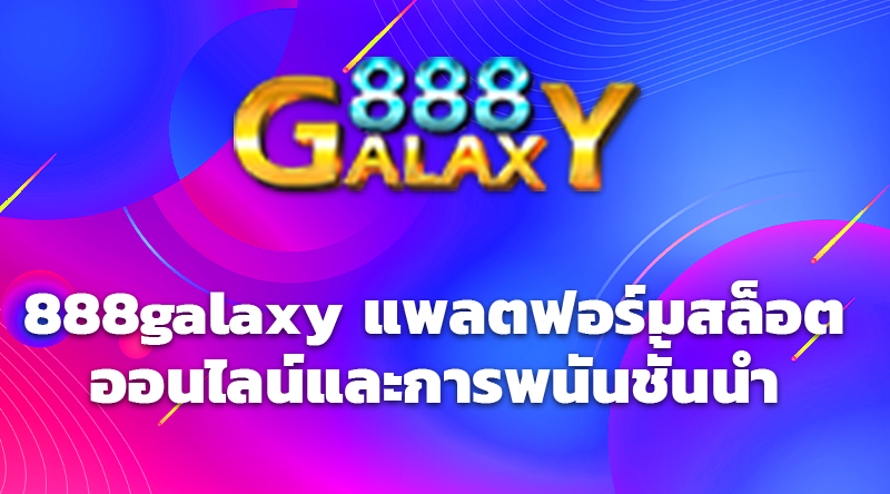 888galaxy แพลตฟอร์มสล็อตออนไลน์และการพนันชั้นนำ