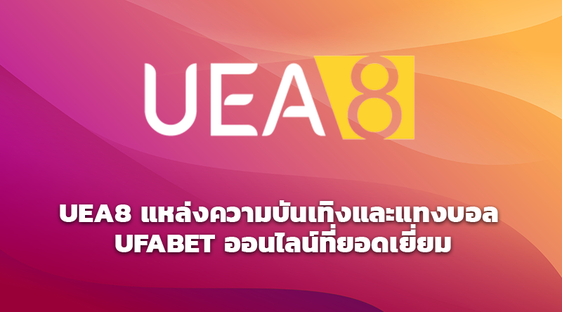 UEA8 แหล่งความบันเทิงและแทงบอล UFABET ออนไลน์ที่ยอดเยี่ยม