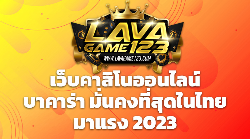 lava123 เว็บคาสิโนออนไลน์ บาคาร่า มั่นคงที่สุดในไทย มาแรง 2023