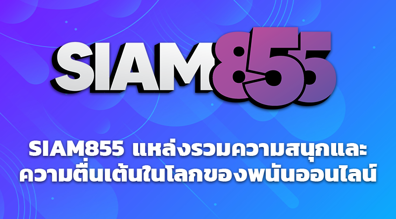 SIAM855 แหล่งรวมความสนุกและความตื่นเต้นในโลกของพนันออนไลน์