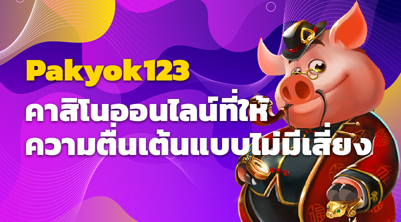 Pakyok123 คาสิโนออนไลน์ที่ให้ความตื่นเต้นแบบไม่มีเสี่ยง